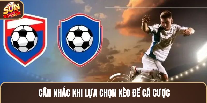 can-nhac-khi-lua-chon-keo-de-ca-cuoc