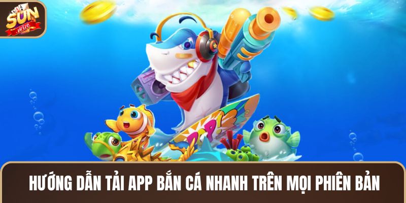 huong-dan-tai-app-ban-ca-nhanh-tren-moi-phien-ban