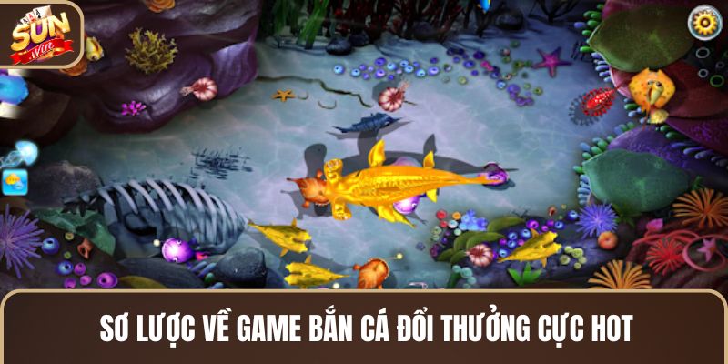 so-luoc-ve-game-ban-ca-doi-thuong-cuc-hot