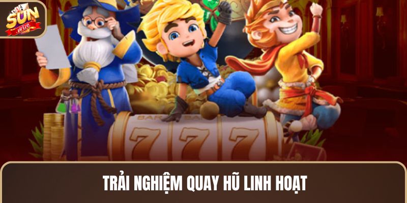 trai-nghiem-quay-hu-linh-hoat